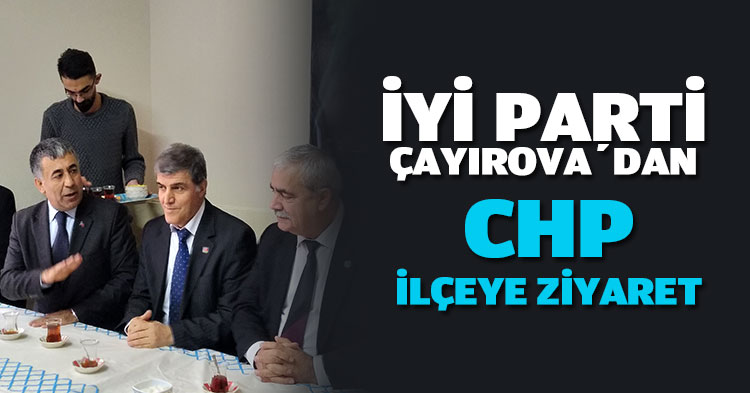 İYİ PARTİ ÇAYIROVA İLÇE BAŞKANLIĞINDAN CHP İLÇE’YE ZİYARET