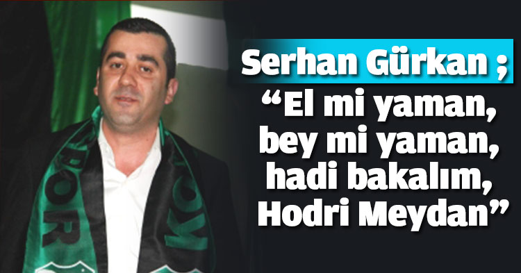 Serhan Gürkan ; “El mi yaman, bey mi yaman, hadi bakalım, Hodri Meydan”