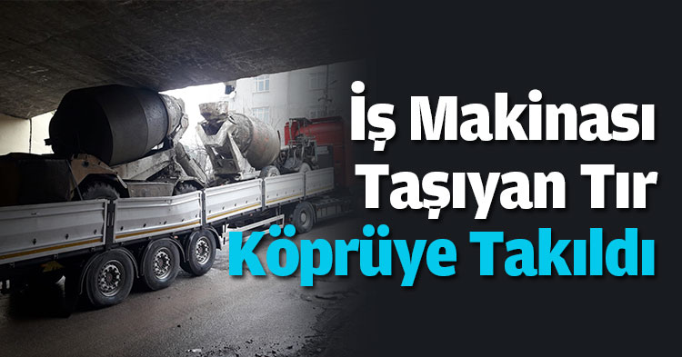 İş Makinası Taşıyan Tır Köprüye Takıldı