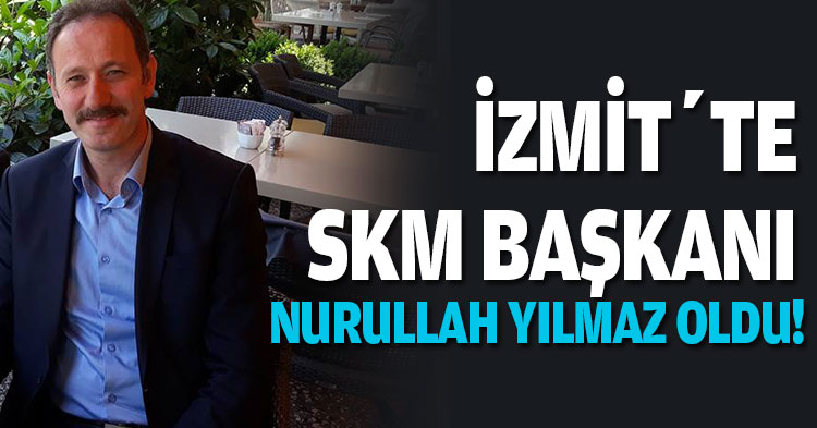 İZMİT’TE SKM BAŞKANI NURULLAH YILMAZ OLDU! 