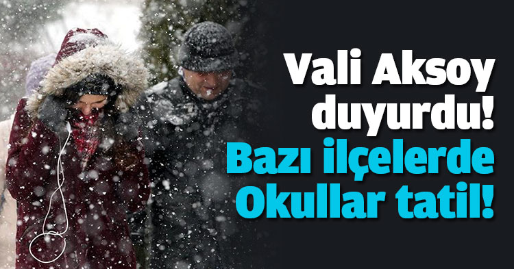 Vali Aksoy duyurdu! Bazı ilçelerde Okullar tatil!