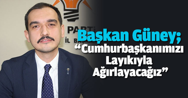 Başkan Güney: Cumhurbaşkanımızı Layıkıyla Ağırlayacağız