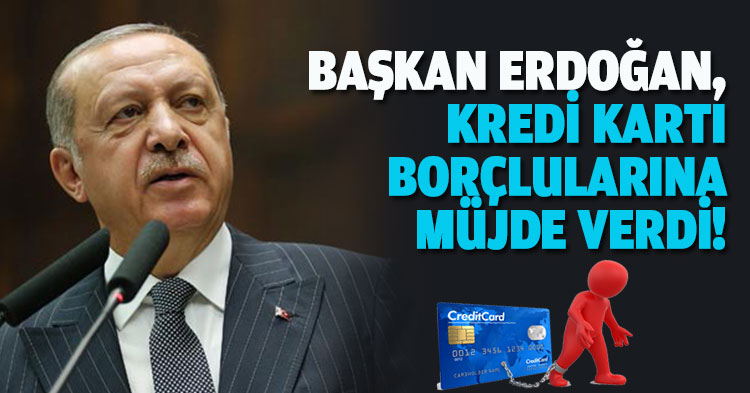 BAŞKAN ERDOĞAN, KREDİ KARTI BORÇLULARINA MÜJDE VERDİ!