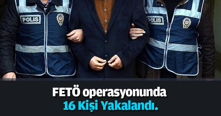 FETÖ operasyonunda 16 kişi yakalandı.