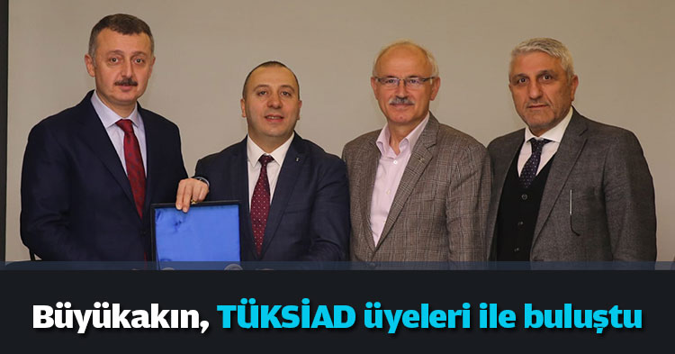 Büyükakın, TÜKSİAD üyeleri ile buluştu