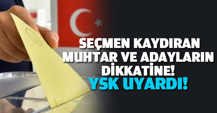  SEÇMEN KAYDIRAN MUHTAR VE ADAYLARIN DİKKATİNE! YSK UYARDI! 
