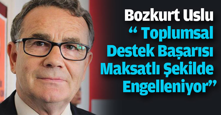  Bozkurt Uslu “ Toplumsal Destek Başarısı Maksatlı Şekilde Engelleniyor”