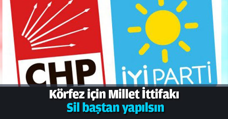 “Körfez için Millet İttifakı sil baştan yapılsın”