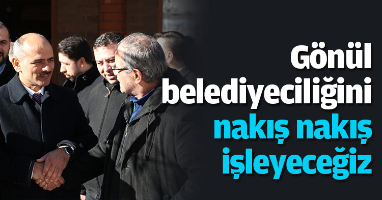 “Gönül belediyeciliğini nakış nakış işleyeceğiz”