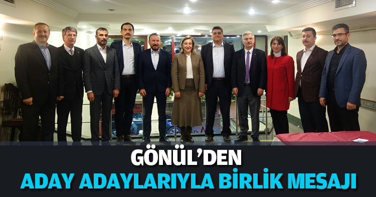 GÖNÜL'DEN  ADAY ADAYLARIYLA BİRLİK MESAJI
