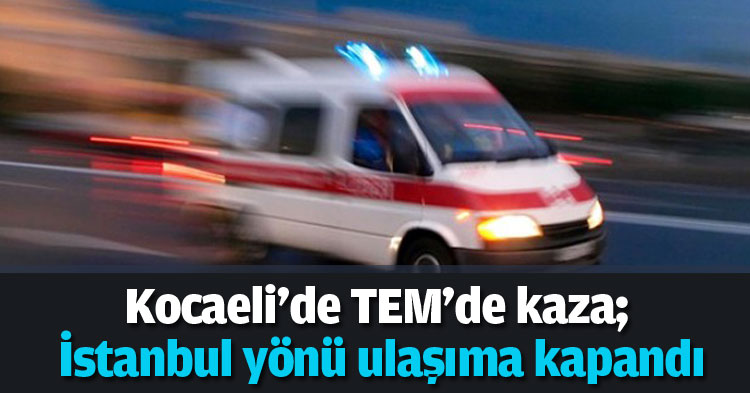 Kocaeli'de TEM'de kaza; İstanbul yönü ulaşıma kapandı