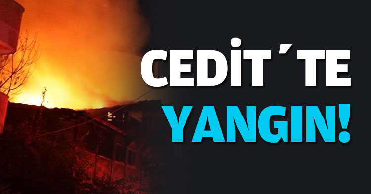CEDİT’TE YANGIN!