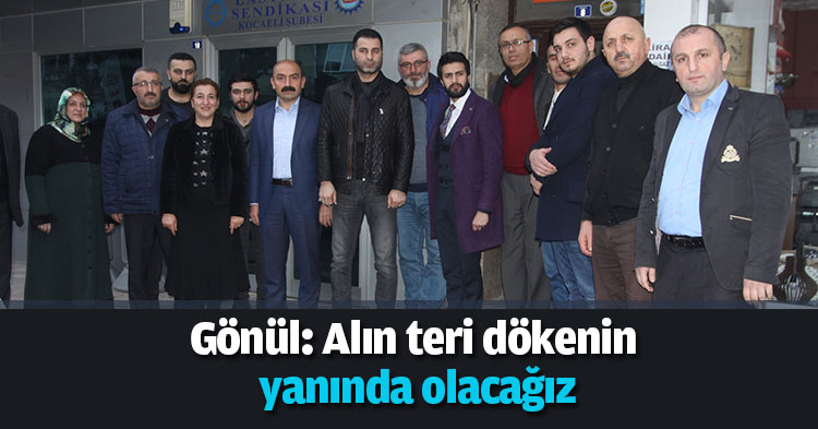 Gönül: Alın teri dökenin yanında olacağız