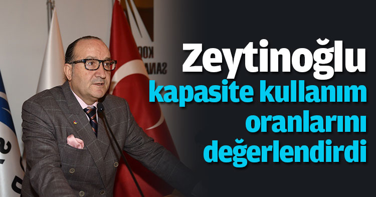 Zeytinoğlu kapasite kullanım oranlarını değerlendirdi