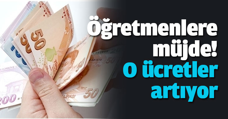 Öğretmenlere müjde! O ücretler artıyor