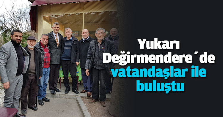 Yukarı Değirmendere’de vatandaşlar ile buluştu