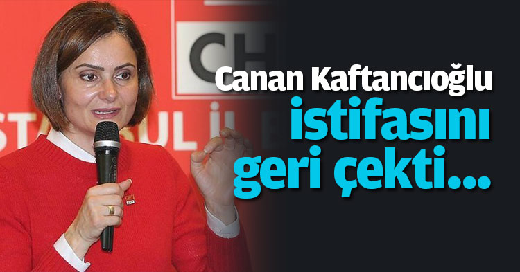Canan Kaftancıoğlu istifasını geri çekti...
