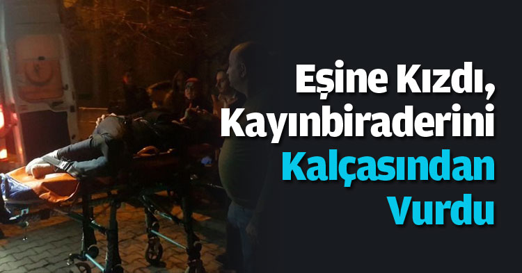 Eşine Kızdı, Kayınbiraderini Kalçasından Vurdu