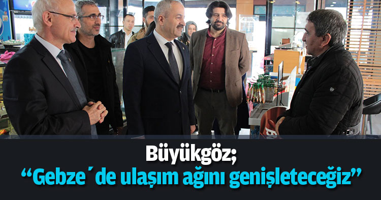 Büyükgöz; “Gebze’de ulaşım ağını genişleteceğiz”