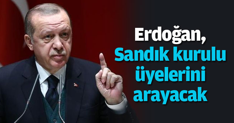 Erdoğan, “Sandık kurulu üyelerini arayacak “