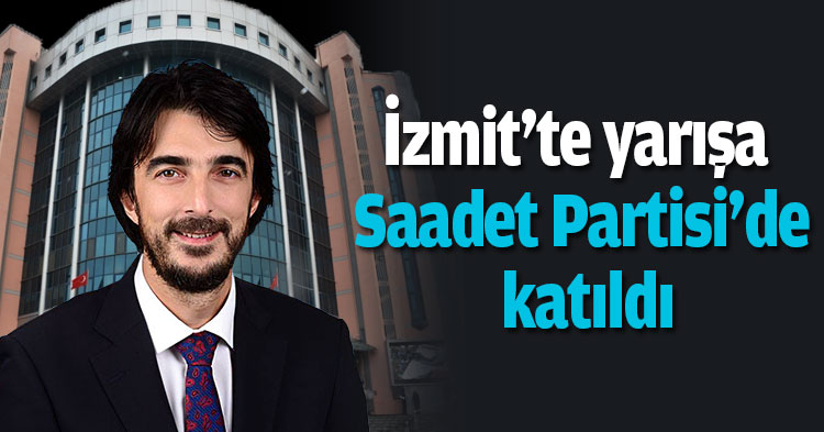 İzmit'te yarışa Saadet Partisi'de katıldı