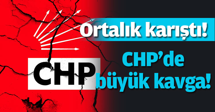 Ortalık karıştı !  CHP'DE BÜYÜK KAVGA