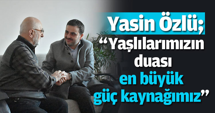“Yaşlılarımızın duası en büyük güç kaynağımız”