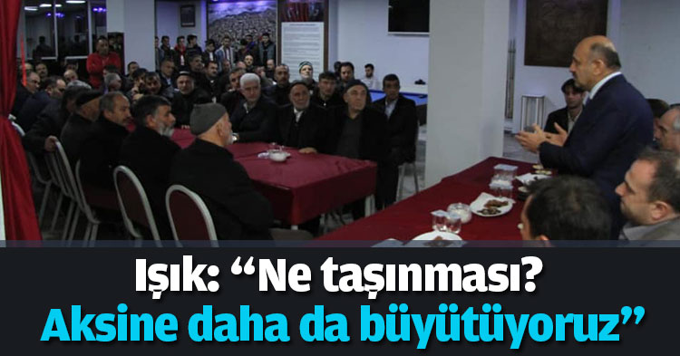 Işık: “Ne taşınması? Aksine daha da büyütüyoruz”
