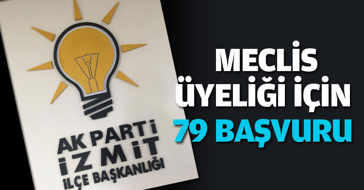 AK PARTİ İZMİT’TE MECLİS ÜYELİĞİ İÇİN 79 BAŞVURU...
