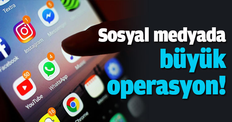 Sosyal medyada büyük operasyon!