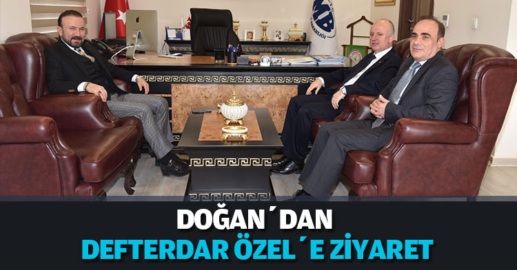 DOĞAN’DAN DEFTERDAR ÖZEL’E ZİYARET