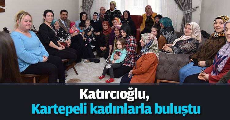 Katırcıoğlu, Kartepeli kadınlarla buluştu