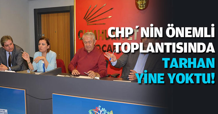 CHP’NİN ÖNEMLİ TOPLANTISINDA TARHAN YİNE YOKTU!