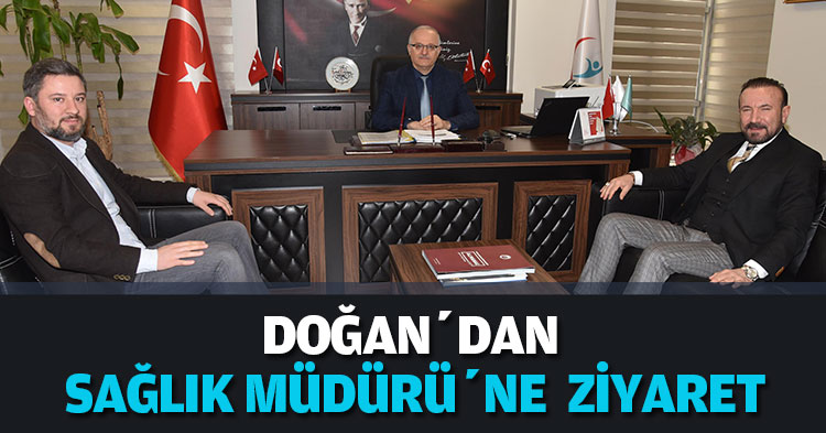 DOĞAN’DAN SAĞLIK MÜDÜRÜ’NE  ZİYARET