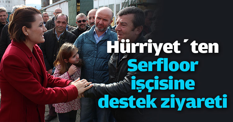 Hürriyet’ten Serfloor işçisine destek ziyareti