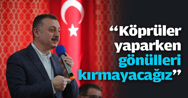 “Köprüler yaparken gönülleri kırmayacağız”