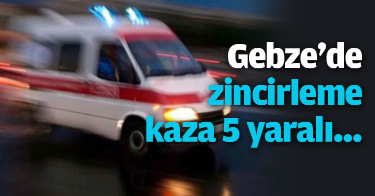 Gebze'de zincirleme kaza 5 yaralı...