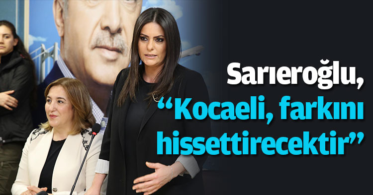 Sarıeroğlu, “Kocaeli, farkını hissettirecektir”