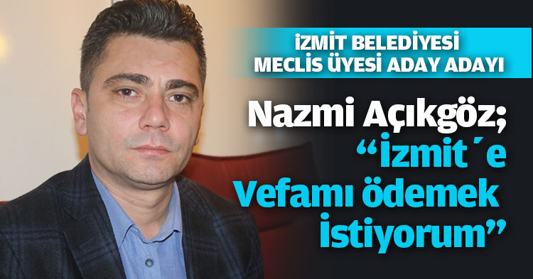NİZAM AÇIKGÖZ”BENİ İŞ ADAMI YAPAN İZMİT’E VEFAMI ÖDEMEK İSTİYORUM”