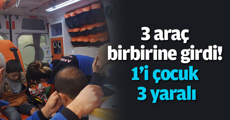 3 araç birbirine girdi! 1'i çocuk 3 yaralı