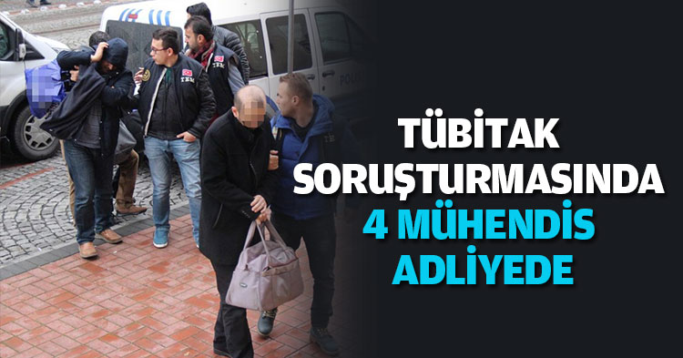 TÜBİTAK SORUŞTURMASINDA 4 MÜHENDİS ADLİYEDE
