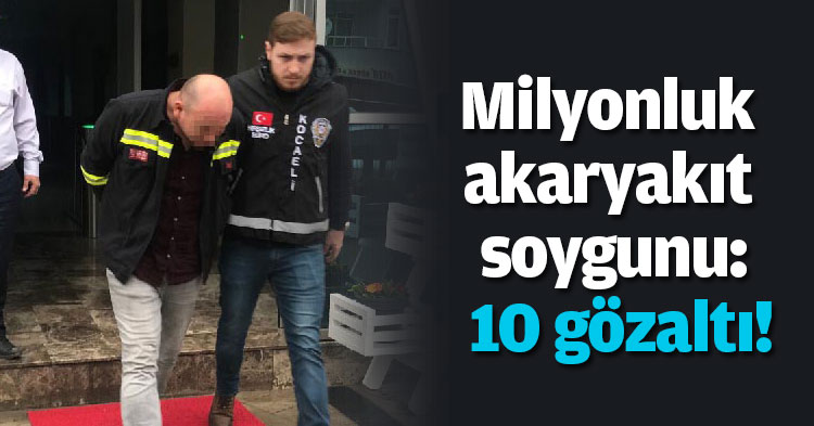 Milyonluk akaryakıt soygunu: 10 gözaltı!