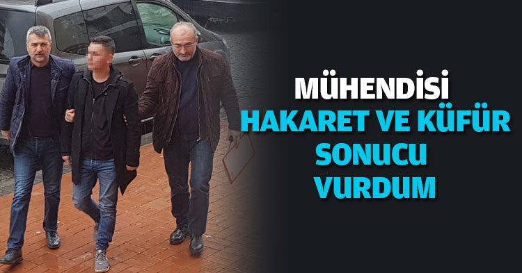 MÜHENDİSİ HAKARET VE KÜFÜR SONUCU VURDUM