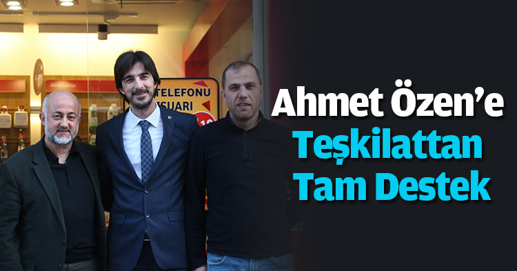 AHMET ÖZEN’E TEŞKİLATTAN TAM DESTEK