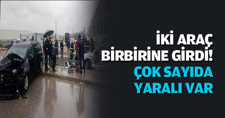 İKİ ARAÇ BİRBİRİNE GİRDİ!: ÇOK SAYIDA YARALI VAR