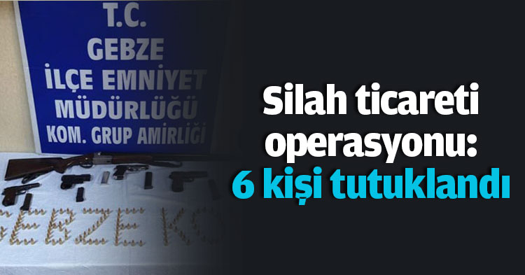 Silah ticareti operasyonu: 6 kişi tutuklandı