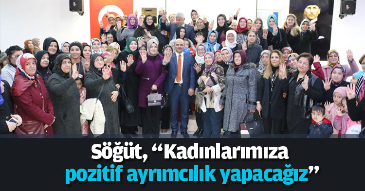 Söğüt, “Kadınlarımıza pozitif ayrımcılık yapacağız”