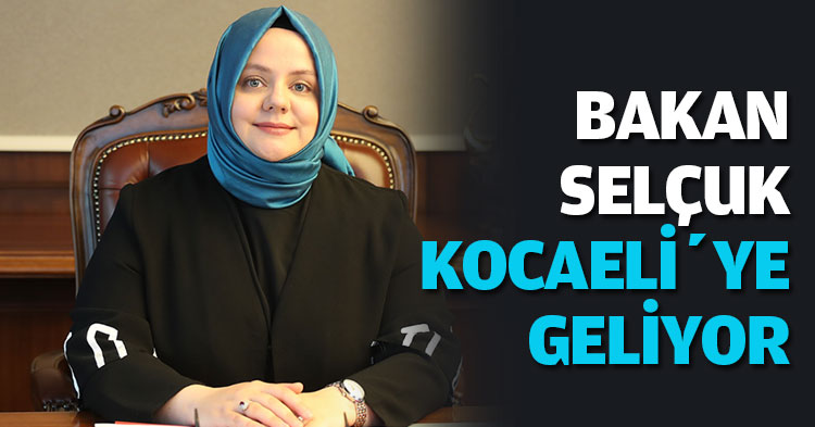  BAKAN ZEHRA ZÜMRÜT SELÇUK KOCAELİ’YE GELİYOR