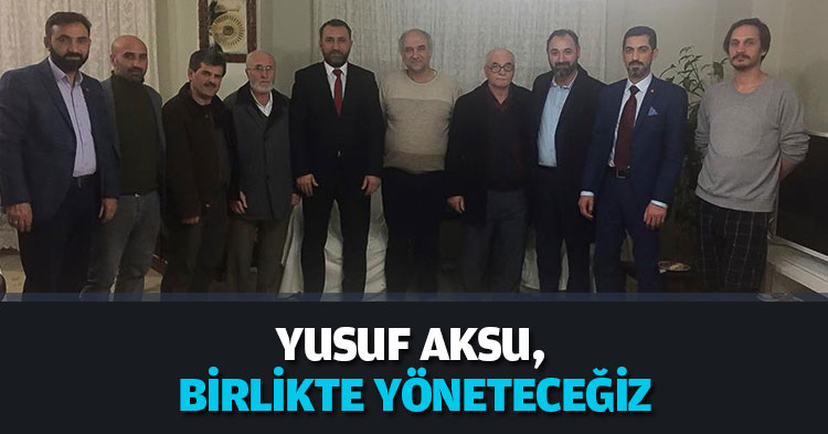YUSUF AKSU, BİRLİKTE YÖNETECEĞİZ