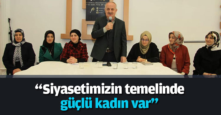 “Siyasetimizin temelinde güçlü kadın var”